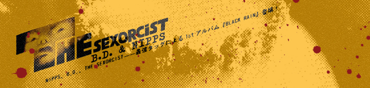 NIPPS��B.D.��THE SEXORCIST�����Ƕ����å��ˤ��1st����Х��BLACK RAIN���о졪