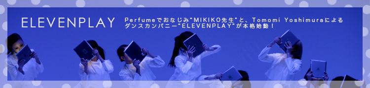 Perfume�Ǥ��ʤ��ߡ�MIKIKO�����ɤȡ�Tomomi Yoshimura�ˤ����󥹥���ѥˡ���eleven play�ɤ��ܳʻ�ư��