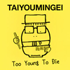 TAIYOUMINGEI[?o Young To Die [WPbgdl]