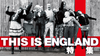 [特集]<br />青春映画の新たな傑作『THIS IS ENGLAND』が公開！
