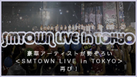 [特集]<br />豪華アーティストが勢ぞろい＜SMTOWN LIVE in TOKYO＞再び！