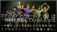 [特集]<br />『アップアップガールズ（仮）は一体何を目指しているんだっ!!』 ～中野サンプラザ公演に向けて意気上がるアプガのトレーニング現場に潜入～