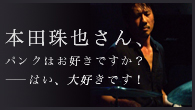 [特集]<br />本田珠也さん、パンクはお好きですか？――はい、大好きです！