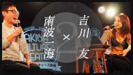 [インタビュー]<br />吉川友×南波一海　ロングインタビュー on stage ～定期的にインタビューされてみっか！第2回～（WEB ver.）