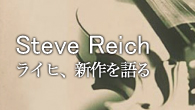 [特集]<br />スティーヴ・ライヒを探る～ライヒ、新作を語る