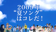 [特集]<br />2009年“夏ソング”はコレだ！