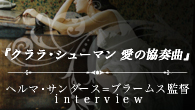 [特集]<br />映画『クララ・シューマン　愛の協奏曲』公開記念　ヘルマ・サンダース＝ブラームス監督 interview
