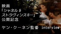 [特集]<br />【特集】 映画『シャネル＆ストラヴィンスキー』公開記念　ヤン・クーネン監督 interview