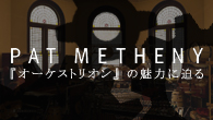 [特集]<br />テクノロジーを駆使したパット・メセニーの新作『オーケストリオン』の魅力に迫る