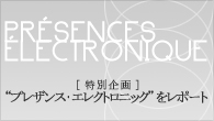 [特集]<br />【特別企画】アヴァンギャルド大集結“プレザンス・エレクトロニック”をレポート