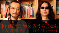 [特集]<br />ライヴ盤『疾風怒濤～人間椅子ライブ！ライブ!!』発売記念対談 和嶋慎治（人間椅子）×みうらじゅん（イラストレーター）