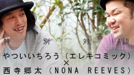 [特集]<br />特別対談 やついいちろう（エレキコミック）×西寺郷太（NONA REEVES）