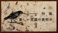 [特集]<br />特集：新しい民謡の夜明け
