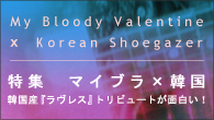 [特集]<br />マイブラ×韓国～韓国産『ラヴレス』トリビュートが面白い！