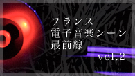 [特集]<br />フランス電子音楽シーン最前線 Vol.2