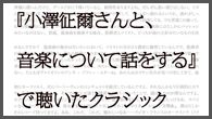 [特集]<br />『小澤征爾さんと、音楽について話をする』で聴いたクラシック