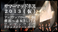 [特集]<br />サマーマッドネス2013（仮） アップアップガールズ（仮） 横浜～赤坂BLITZ ワンマンライヴ・ドキュメント・レポート