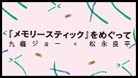 [特集]<br />九龍ジョー x 松永良平　『メモリースティック』をめぐって