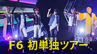 [特集]<br />【Live Report】愛と熱狂のF6初単独ツアー！