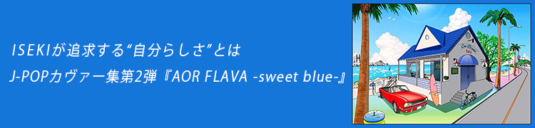 ISEKIɵ᤹ȼʬ餷ɤȤϡJ-POP2ơAOR FLAVA -sweet blue-