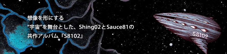 想像を形にする“宇宙”を舞台とした、Shing02とSauce81の共作アルバム『S8102』