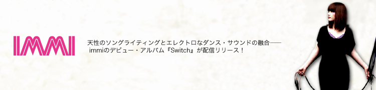 天性のソングライティングとエレクトロなダンス・サウンドの融合—— immiのデビュー・アルバム『Switch』が配信リリース！