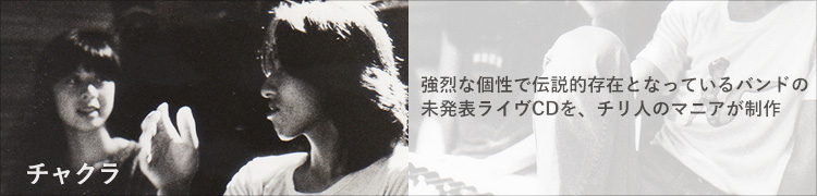 チャクラ 強烈な個性で伝説的存在となっているバンドの未発表ライヴCDを、チリ人のマニアが制作