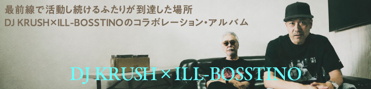 最前線で活動し続けるふたりが到達した場所 DJ KRUSH × ILL-BOSSTINOのコラボレーション・アルバム