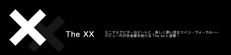 【The xx interview】ミニマルでビターなビートと、美しく儚い男女ツイン・ヴォーカル——デビュー作が快進撃を続けるThe xxに直撃！
