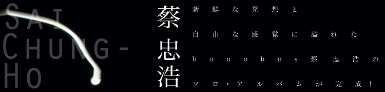 新鮮な発想と自由な感覚に溢れたbonobos蔡忠浩のソロ・アルバムが完成！