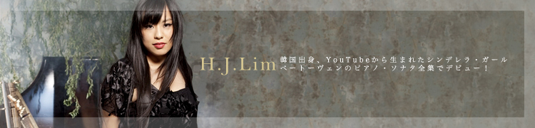【H.J.リム】 韓国出身、YouTubeから生まれたシンデレラ・ガール、べートーヴェンのピアノ・ソナタ全集でデビュー！
