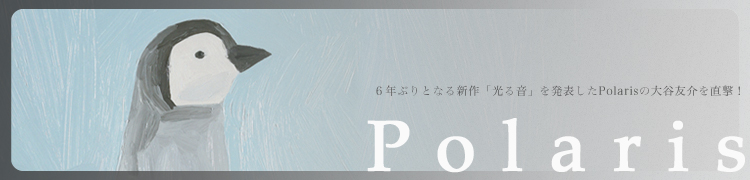 6年ぶりとなる新作「光る音」を発表したPolarisの大谷友介を直撃！