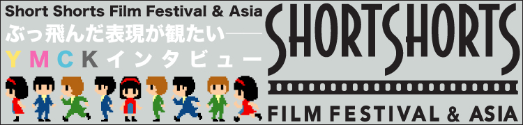 Short Shorts Film Festival  Asia֤ۤɽѤYMCK󥿥ӥ塼