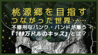 [インタビュー]<br />桃源郷を目指すつながった世界……不器用なパンク・バンドが集う『100万ドルのキッス』とは？