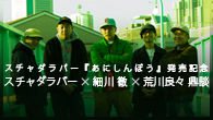 [インタビュー]<br />スチャダラパー『あにしんぼう』発売記念 スチャダラパー×細川 徹×荒川良々 鼎談