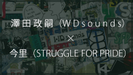 [インタビュー]<br />言葉が違うだけで同じこと――澤田政嗣（WDsounds）×今里（STRUGGLE FOR PRIDE）