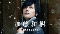 [インタビュー]<br />奇跡の積み重ねが“今”なんだよ――2017年、加藤和樹の思うこと