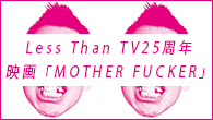 [󥿥ӥ塼]<br />Less Than TV25ǯедĤϿȤ²ɤɥ󥿥꡼ǲMOTHER FUCKER