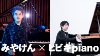 [インタビュー]<br />みやけん×ヒビキpiano 「二刀流」vs 「超テクニック」人気のピアノ男子対談！