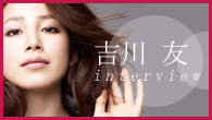 [インタビュー]<br />吉川 友ベスト・アルバム『Best of YOU!』発売記念。恒例のロング・インタビュー！