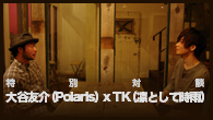 [インタビュー]<br />特別対談: 大谷友介（Polaris） x TK（凛として時雨）