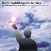 フロム・バブルガム・トゥ・スカイ フロム・バブルガム・トゥ・スカイ