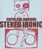 SUPER EGG MACHINE / STEREO IRONIC