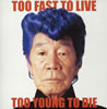 ԥ  TOO FAST TO LIVE TOO YOUNG TO DIE