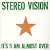 STEREO VISION  IT'S 5 AM ALMOST OVER