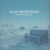 GLAY ／ Ballad Best Singles-WHITE ROAD