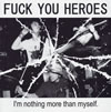 FUCK YOU HEROES  I'm nothing more than myself.