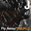 J / Fly Away / SQUALL []