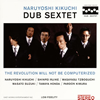 NARUYOSHI KIKUCHI DUB SEXTET  THE REVOLUTION WILL NOT BE COMPUTERIZED