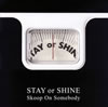 Skoop On Somebody / STAY or SHINE